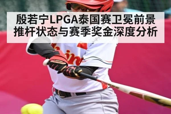 殷若宁LPGA泰国赛卫冕前景 推杆状态与赛季奖金深度分析