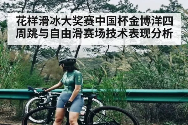 花样滑冰大奖赛中国杯金博洋四周跳与自由滑赛场技术表现分析