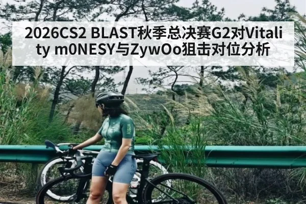 2026CS2 BLAST秋季总决赛G2对Vitality m0NESY与ZywOo狙击对位分析
